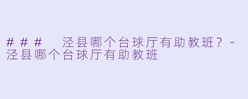 ### 泾县哪个台球厅有助教班？-泾县哪个台球厅有助教班