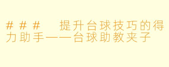 ### 提升台球技巧的得力助手——台球助教夹子