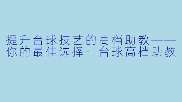 提升台球技艺的高档助教——你的最佳选择
