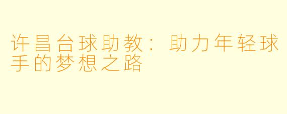 许昌台球助教：助力年轻球手的梦想之路