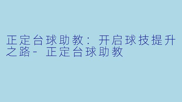 正定台球助教：开启球技提升之路-正定台球助教