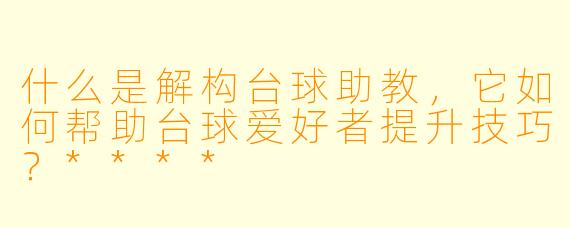 什么是解构台球助教,它如何帮助台球爱好者提升技巧?****