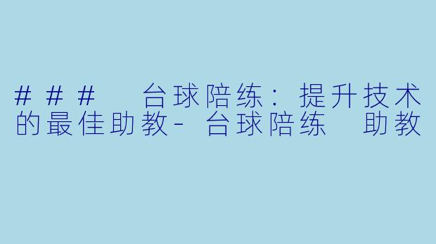 ### 台球陪练：提升技术的最佳助教-台球陪练 助教
