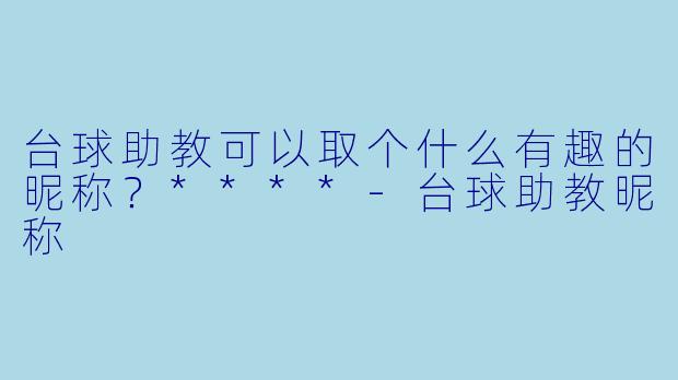 台球助教可以取个什么有趣的昵称？****