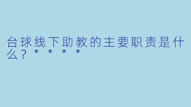 台球线下助教的主要职责是什么?****