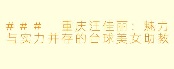 ### 重庆汪佳丽：魅力与实力并存的台球美女助教
