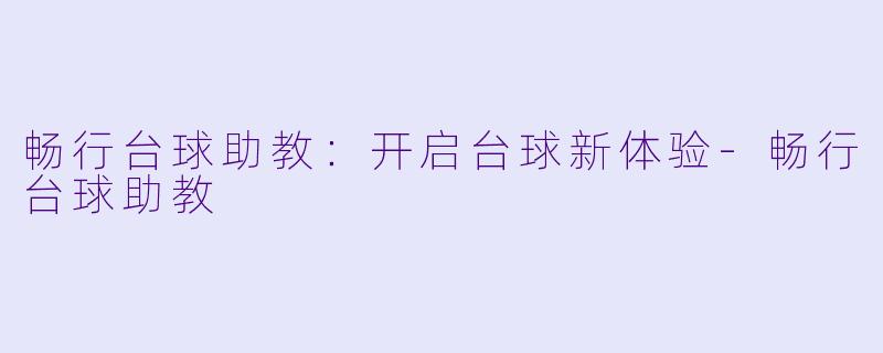畅行台球助教：开启台球新体验-畅行台球助教