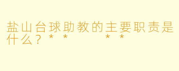 盐山台球助教的主要职责是什么？**  **