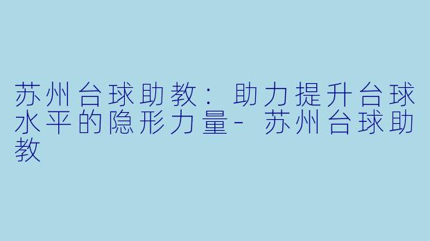 苏州台球助教：助力提升台球水平的隐形力量-苏州台球助教