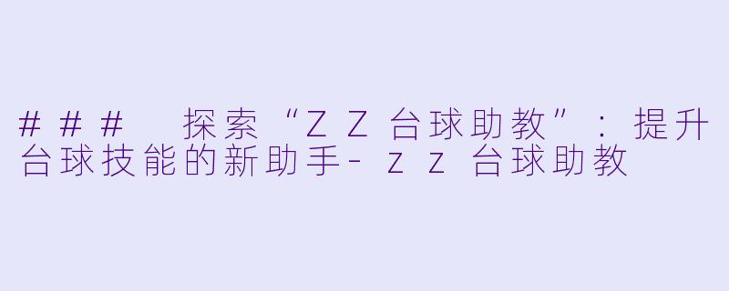 ### 探索“ZZ台球助教”：提升台球技能的新助手-zz台球助教