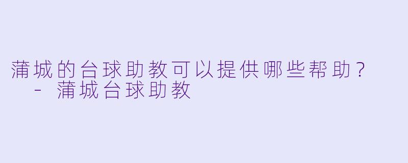蒲城的台球助教可以提供哪些帮助？  