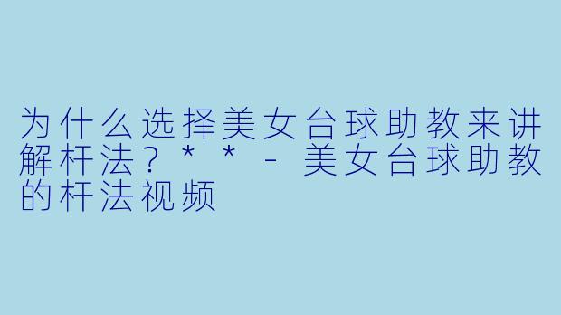 为什么选择美女台球助教来讲解杆法?**