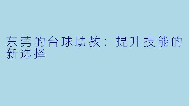 东莞的台球助教：提升技能的新选择