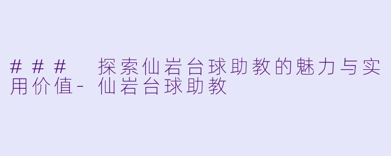 ### 探索仙岩台球助教的魅力与实用价值-仙岩台球助教