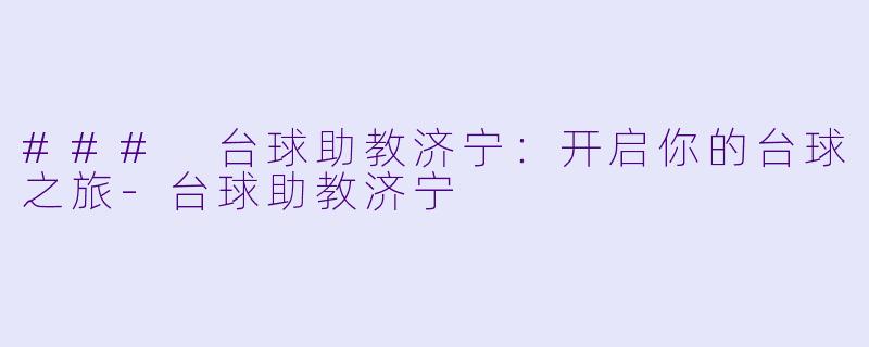 ### 台球助教济宁：开启你的台球之旅-台球助教济宁