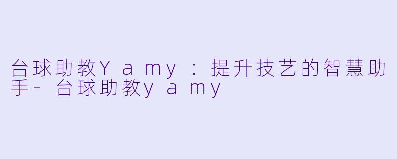 台球助教Yamy：提升技艺的智慧助手-台球助教yamy