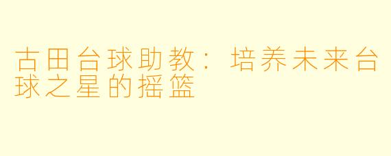 古田台球助教:培养未来台球之星的摇篮