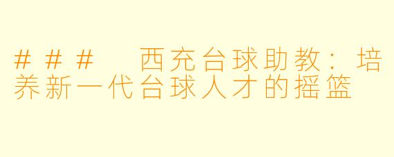 ### 西充台球助教：培养新一代台球人才的摇篮
