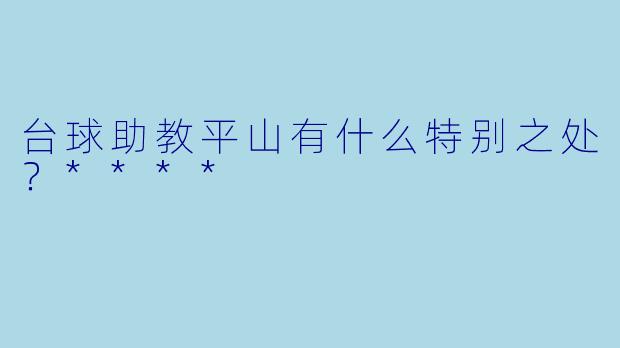 台球助教平山有什么特别之处？****