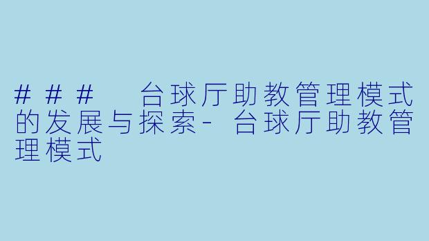 ### 台球厅助教管理模式的发展与探索-台球厅助教管理模式