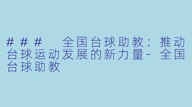 ### 全国台球助教：推动台球运动发展的新力量-全国台球助教