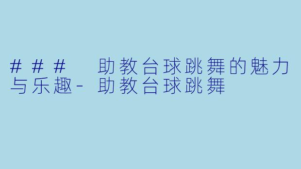 ### 助教台球跳舞的魅力与乐趣-助教台球跳舞