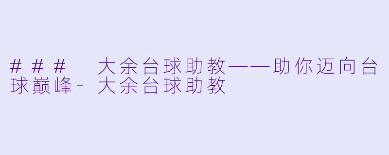 ### 大余台球助教——助你迈向台球巅峰-大余台球助教