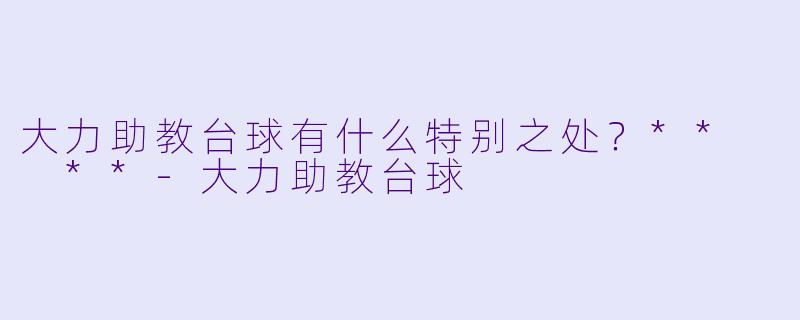 大力助教台球有什么特别之处？**  **