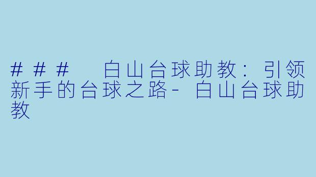 ### 白山台球助教：引领新手的台球之路-白山台球助教