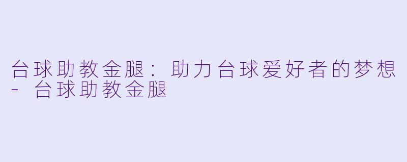 台球助教金腿：助力台球爱好者的梦想-台球助教金腿