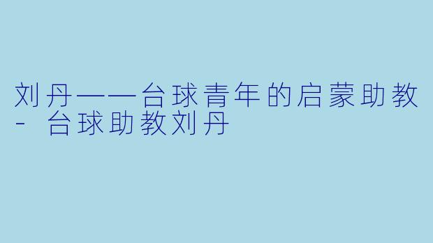 刘丹——台球青年的启蒙助教-台球助教刘丹