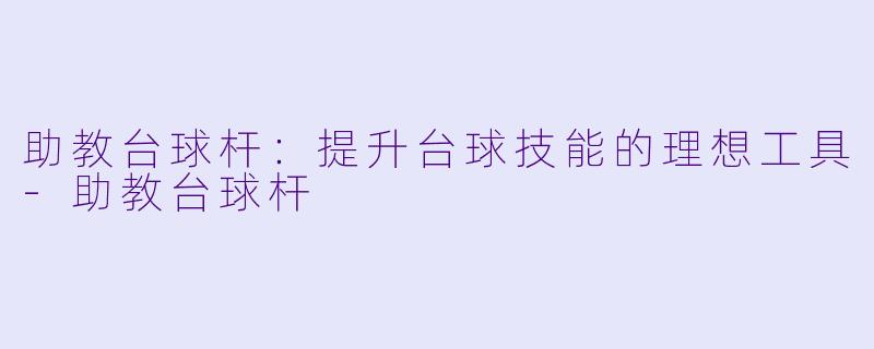 助教台球杆：提升台球技能的理想工具-助教台球杆