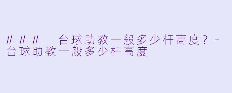 ### 台球助教一般多少杆高度？-台球助教一般多少杆高度