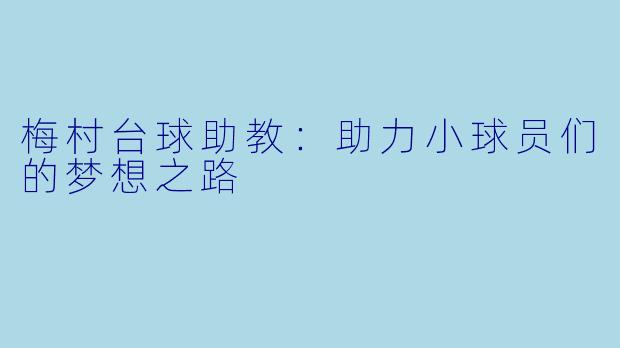 梅村台球助教：助力小球员们的梦想之路