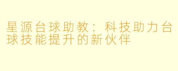 星源台球助教：科技助力台球技能提升的新伙伴