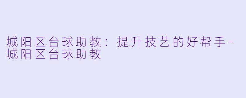 城阳区台球助教：提升技艺的好帮手-城阳区台球助教