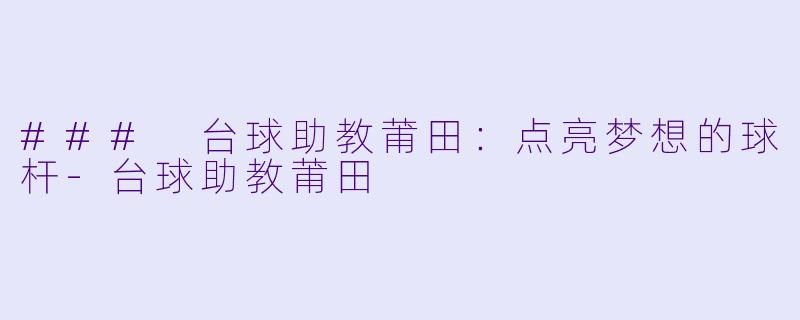 ### 台球助教莆田：点亮梦想的球杆-台球助教莆田