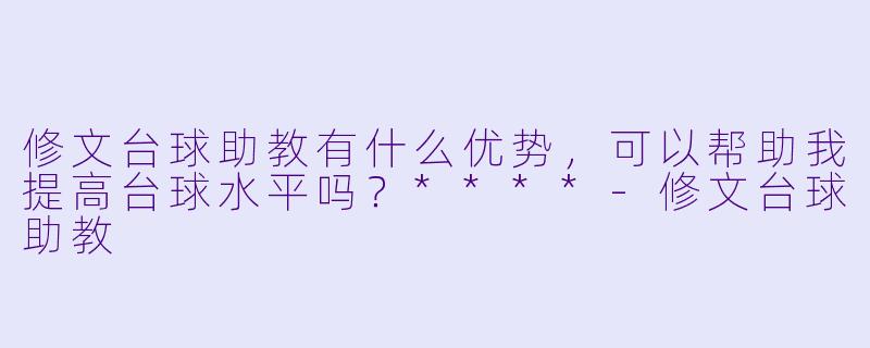 修文台球助教有什么优势,可以帮助我提高台球水平吗?****