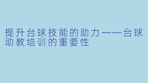 提升台球技能的助力——台球助教培训的重要性