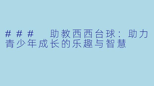 ### 助教西西台球：助力青少年成长的乐趣与智慧