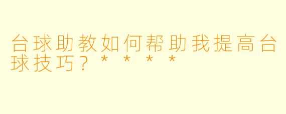 台球助教如何帮助我提高台球技巧？****