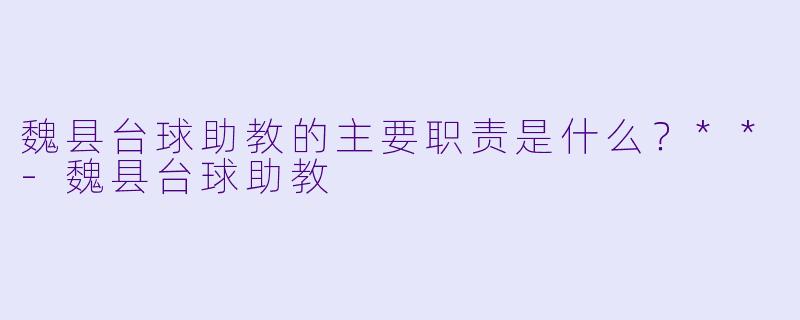 魏县台球助教的主要职责是什么？**