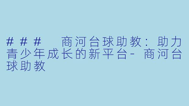 ### 商河台球助教：助力青少年成长的新平台-商河台球助教