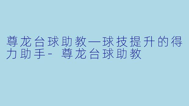 尊龙台球助教—球技提升的得力助手-尊龙台球助教