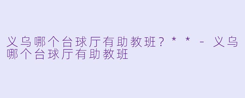 义乌哪个台球厅有助教班？**