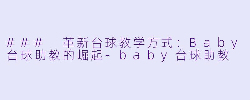 ### 革新台球教学方式:Baby台球助教的崛起