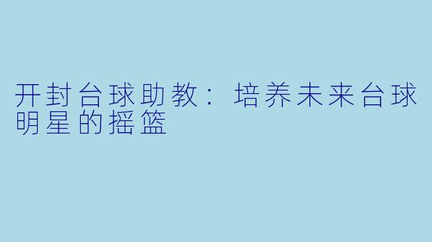 开封台球助教:培养未来台球明星的摇篮