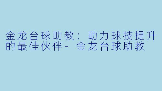 金龙台球助教：助力球技提升的最佳伙伴-金龙台球助教