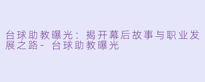 台球助教曝光:揭开幕后故事与职业发展之路