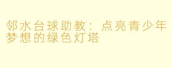 邻水台球助教:点亮青少年梦想的绿色灯塔